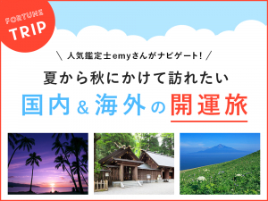人気鑑定士 emyさんがナビゲート! 夏から秋にかけて訪れたい、国内&海外の開運旅